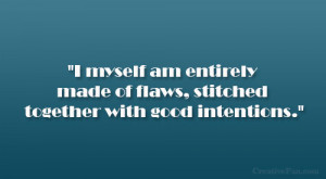 ... am entirely made of flaws, stitched together with good intentions