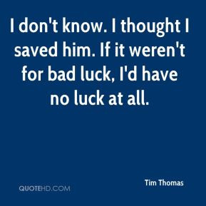 Tim Thomas - I don't know. I thought I saved him. If it weren't for ...