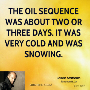The oil sequence was about two or three days. It was very cold and was ...