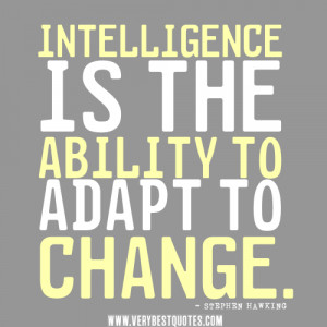 Intelligence is the ability to adapt to change.