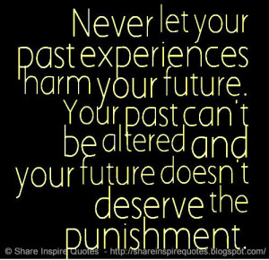 Never let your past experiences harm your future. Your past can\'t be ...