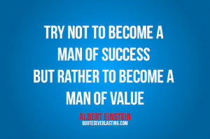 Try not to become a man of success but rather to become a man of value ...