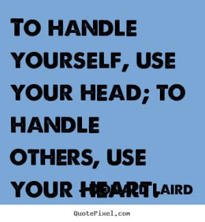 ... handle yourself, use your head; to handle others, use your heart