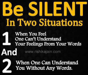 Be silent in two situations . 1. When you feel one can’t understand ...