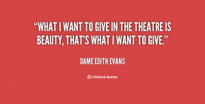What I want to give in the theatre is beauty, that's what I want to ...