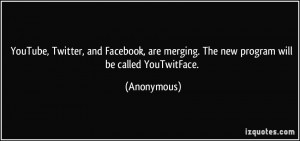 YouTube, Twitter, and Facebook, are merging. The new program will be ...
