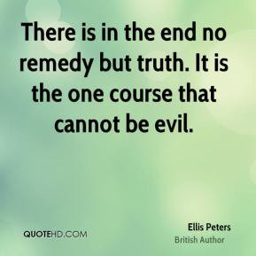 Ellis Peters - There is in the end no remedy but truth. It is the one ...