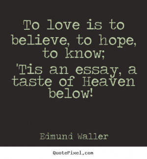 ... quotes about love - To love is to believe, to hope, to know; 'tis an