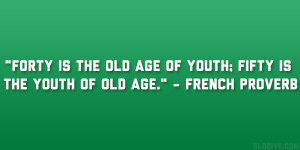 Forty is the old age of youth; fifty is the youth of old age ...