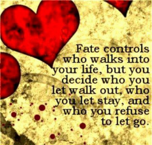 Fate control's who walks into your life, but you decide who u let walk ...