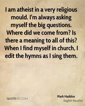 Mark Haddon - I am atheist in a very religious mould. I'm always ...