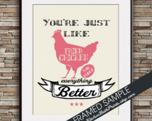 Your just like FRIED CHICKEN you Ma ke Everything Better - Art Print ...