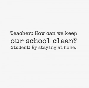 Teacher- How can we keep our school clean Student- By staying at home ...