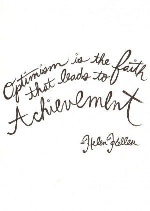 Optimism is the faith that leads to achievement. - Helen Keller