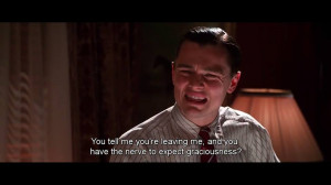 You tell me you're leaving me and you have the nerve to expect ...