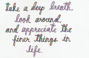 ... deep breath, look around, and appreciate the finer things in life