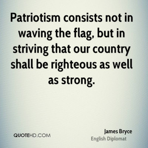 Patriotism consists not in waving the flag, but in striving that our ...