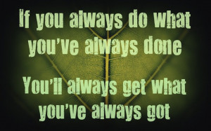 ... do what you've always done.you'll always get what you've always got