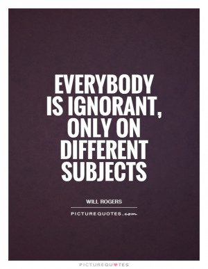 Ignorance Quotes Knowledge Quotes Will Rogers Quotes