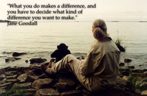 What you do makes a difference... Jane Goodall