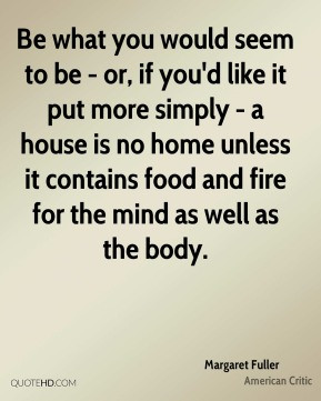 ... food and fire for the mind as well as the body. - Margaret Fuller