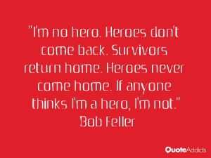 ... Heroes never come home. If anyone thinks I'm a hero, I'm not
