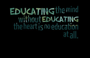... Education the heart Is No Education at all” ~ Education Quote