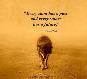 Every saint has a past. Every sinner has a future.