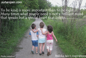 To be Kind is more important than to be right. Many times what people ...
