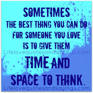 ... you can do for someone you love is to give them time and space to