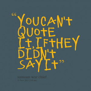 Quotes Picture: you can't quote it, if they didn't say it