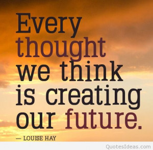 positive-thoughts-quotes-Every-thought-we-think-is-creating-our-future ...