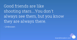 Good friends are like shooting stars....You don't always see them, but ...