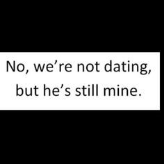 He's mine. We're not dating, but he's still mine.