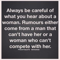 what you hear about a woman. Rumors either come from a man that can't ...