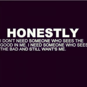 Honestly I don't need someone who sees the good in me. I need someone ...