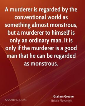 ... is a good man that he can be regarded as monstrous. - Graham Greene