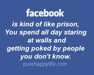 Facebook is kind of like prison, You spend all day staring at walls ...