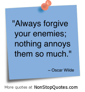 ... forgive Your Enemies,Nothing annoys them so Much” ~ Enemy Quote