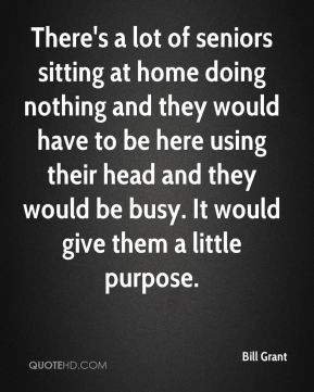 There's a lot of seniors sitting at home doing nothing and they would ...