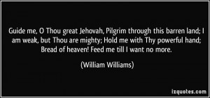 me, O Thou great Jehovah, Pilgrim through this barren land; I am weak ...