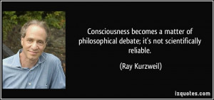 ... philosophical debate; it's not scientifically reliable. - Ray Kurzweil