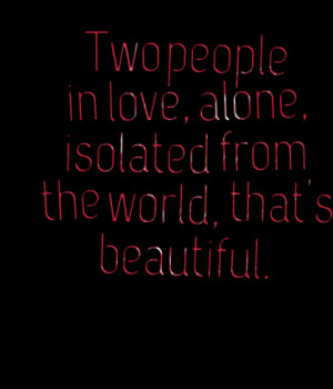 Quotes Picture: two people in love, alone, isolated from the world ...