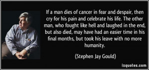 If a man dies of cancer in fear and despair, then cry for his pain and ...