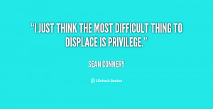 just think the most difficult thing to displace is privilege.”