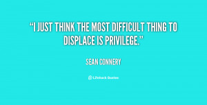 just think the most difficult thing to displace is privilege.”