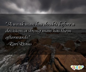 ... before a decision, a strong man has them afterwards. -Karl Kraus