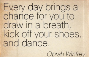 ... To Draw In A Breath, Kick Off Your Shoes, And Dance. - Oprah Winfrey