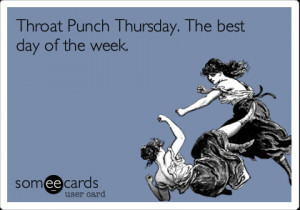 Funny Reminders Ecard: Throat Punch Thursday. The best day of the week ...