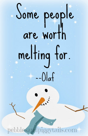 Some people are worth melting for. --Olaf in Frozen